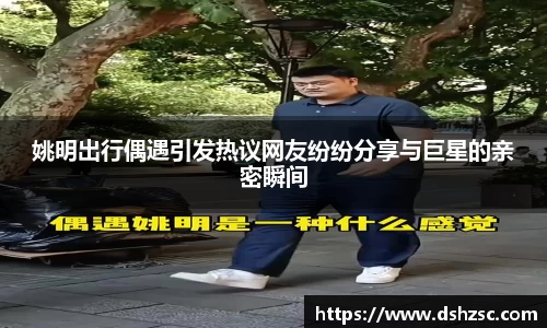 姚明出行偶遇引发热议网友纷纷分享与巨星的亲密瞬间