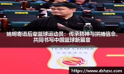 姚明寄语后辈篮球运动员：传承精神与拼搏信念，共同书写中国篮球新篇章