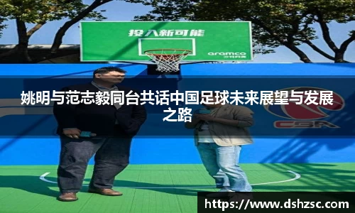 姚明与范志毅同台共话中国足球未来展望与发展之路