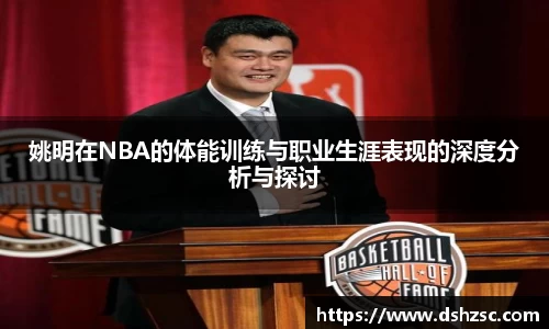 姚明在NBA的体能训练与职业生涯表现的深度分析与探讨