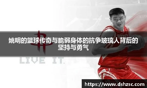 姚明的篮球传奇与脆弱身体的抗争玻璃人背后的坚持与勇气