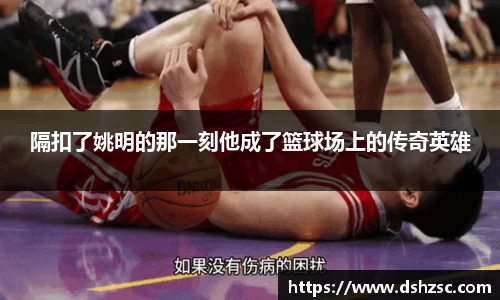 隔扣了姚明的那一刻他成了篮球场上的传奇英雄