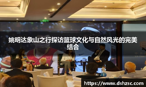 姚明达象山之行探访篮球文化与自然风光的完美结合