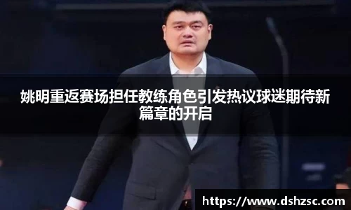 姚明重返赛场担任教练角色引发热议球迷期待新篇章的开启
