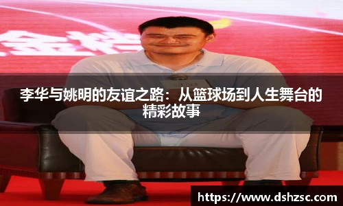 李华与姚明的友谊之路：从篮球场到人生舞台的精彩故事