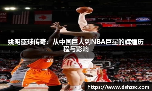 姚明篮球传奇：从中国巨人到NBA巨星的辉煌历程与影响