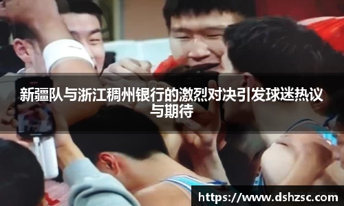 新疆队与浙江稠州银行的激烈对决引发球迷热议与期待