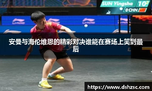 安曼与海伦维恩的精彩对决谁能在赛场上笑到最后
