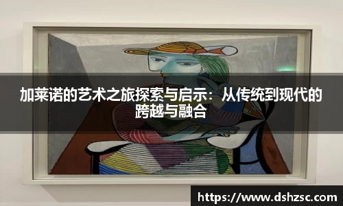 加莱诺的艺术之旅探索与启示：从传统到现代的跨越与融合