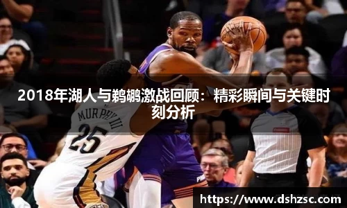 2018年湖人与鹈鹕激战回顾：精彩瞬间与关键时刻分析