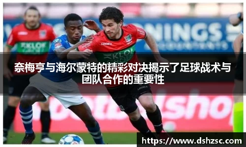 奈梅亨与海尔蒙特的精彩对决揭示了足球战术与团队合作的重要性