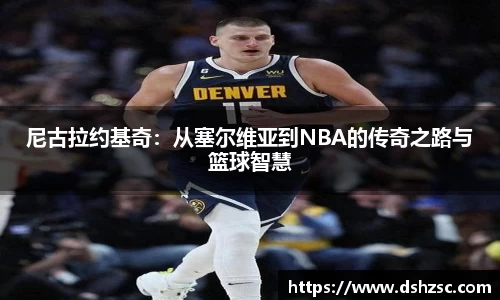 尼古拉约基奇：从塞尔维亚到NBA的传奇之路与篮球智慧