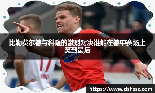比勒费尔德与科隆的激烈对决谁能在德甲赛场上笑到最后